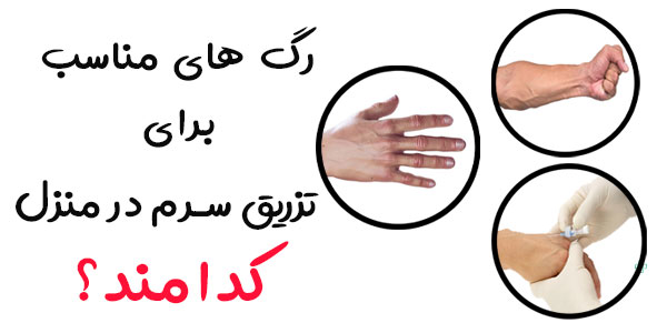 برای سرم زدن در منزل از کدام رگ ها استفاده می شود؟