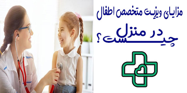 مزایای ویزیت دکتر متخصص اطفال در منزل چیست؟