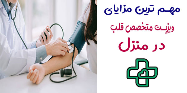 مهم ترین مزایای ویزیت متخصص قلب در منزل