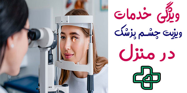 ویزیت دکتر متخصص چشم پزشکی در منزل و ویژگی خدمات او